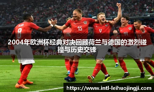 2004年欧洲杯经典对决回顾荷兰与德国的激烈碰撞与历史交锋