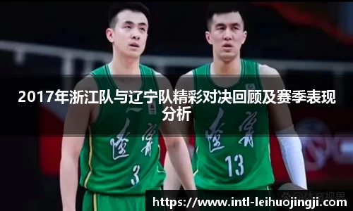 2017年浙江队与辽宁队精彩对决回顾及赛季表现分析