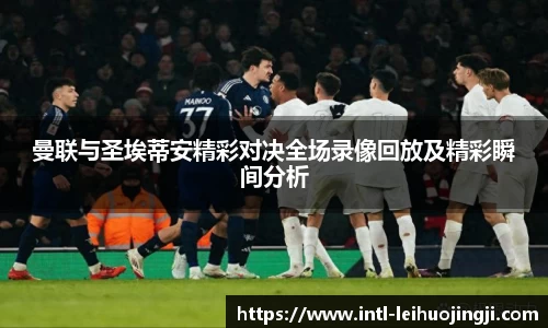 曼联与圣埃蒂安精彩对决全场录像回放及精彩瞬间分析